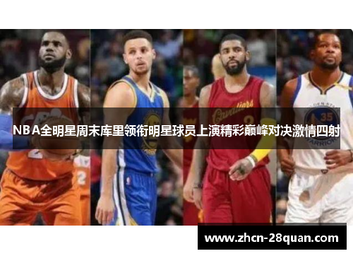 NBA全明星周末库里领衔明星球员上演精彩巅峰对决激情四射