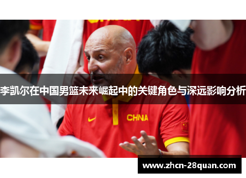 李凯尔在中国男篮未来崛起中的关键角色与深远影响分析