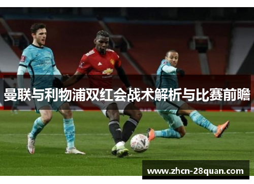 曼联与利物浦双红会战术解析与比赛前瞻
