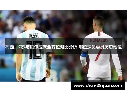 梅西、C罗与贝尔成就全方位对比分析 哪位球员更具历史地位