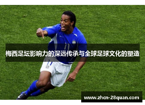 梅西足坛影响力的深远传承与全球足球文化的塑造