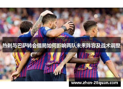 热刺与巴萨转会僵局如何影响两队未来阵容及战术调整
