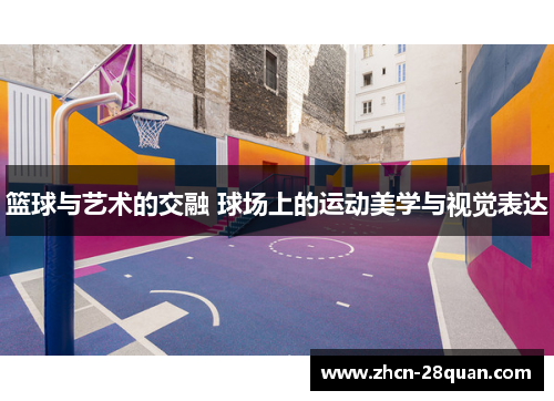 篮球与艺术的交融 球场上的运动美学与视觉表达