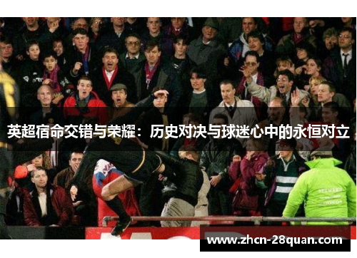 英超宿命交错与荣耀：历史对决与球迷心中的永恒对立