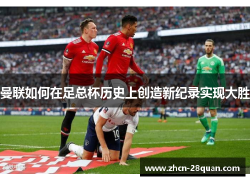 曼联如何在足总杯历史上创造新纪录实现大胜