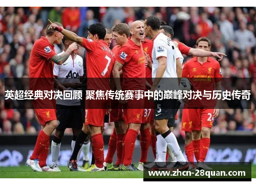 英超经典对决回顾 聚焦传统赛事中的巅峰对决与历史传奇