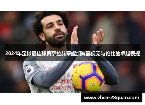 2024年足球最佳球员萨拉赫荣耀加冕展现无与伦比的卓越表现