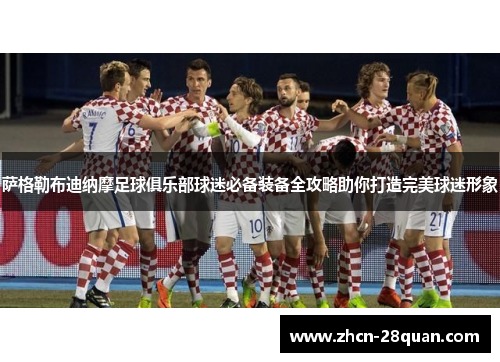 萨格勒布迪纳摩足球俱乐部球迷必备装备全攻略助你打造完美球迷形象