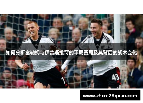 如何分析富勒姆与伊普斯维奇的平局赛局及其背后的战术变化