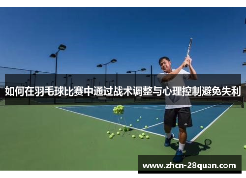 如何在羽毛球比赛中通过战术调整与心理控制避免失利