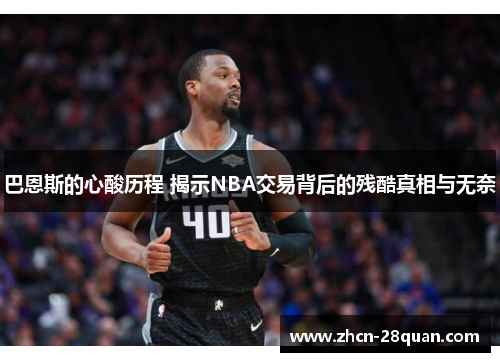 巴恩斯的心酸历程 揭示NBA交易背后的残酷真相与无奈