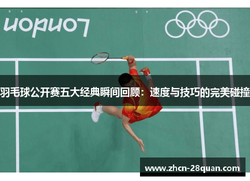 羽毛球公开赛五大经典瞬间回顾：速度与技巧的完美碰撞