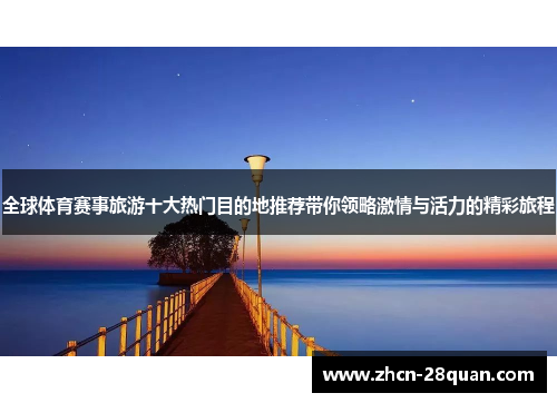 全球体育赛事旅游十大热门目的地推荐带你领略激情与活力的精彩旅程