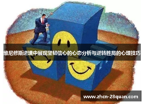 维尼修斯逆境中展现坚韧信心的心态分析与逆转胜局的心理技巧