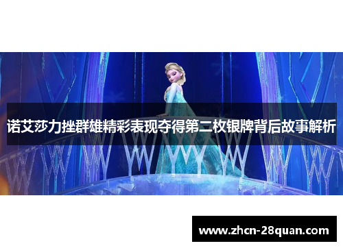 诺艾莎力挫群雄精彩表现夺得第二枚银牌背后故事解析