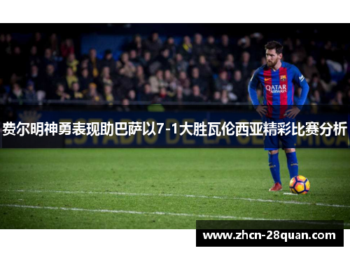 费尔明神勇表现助巴萨以7-1大胜瓦伦西亚精彩比赛分析