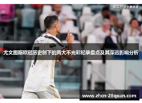 尤文图斯欧冠历史创下的两大不光彩纪录盘点及其深远影响分析