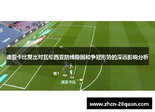 迪亚卡比复出对瓦伦西亚防线稳固和争冠形势的深远影响分析