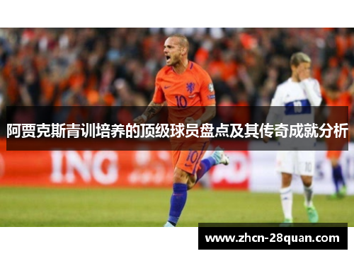 阿贾克斯青训培养的顶级球员盘点及其传奇成就分析