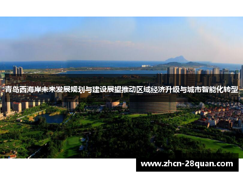 青岛西海岸未来发展规划与建设展望推动区域经济升级与城市智能化转型