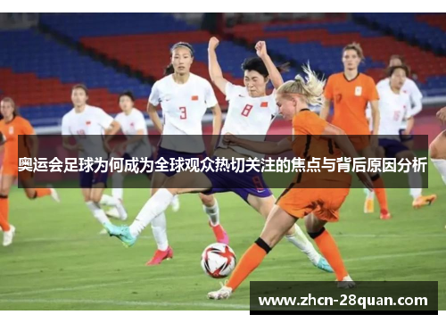 奥运会足球为何成为全球观众热切关注的焦点与背后原因分析