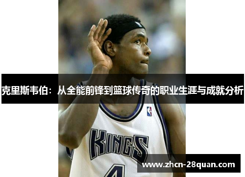 克里斯韦伯：从全能前锋到篮球传奇的职业生涯与成就分析