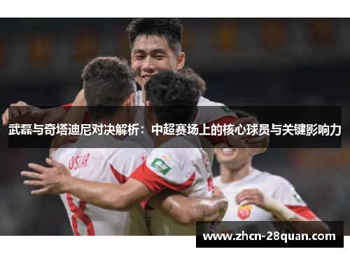 武磊与奇塔迪尼对决解析：中超赛场上的核心球员与关键影响力