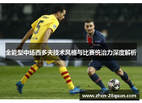 全能型中场西多夫技术风格与比赛统治力深度解析