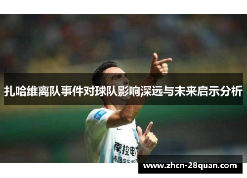 扎哈维离队事件对球队影响深远与未来启示分析